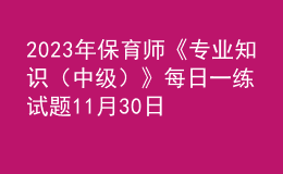 2023年保育師《專業(yè)知識(shí)（中級(jí)）》每日一練試題11月30日