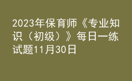 2023年保育師《專業(yè)知識(shí)（初級(jí)）》每日一練試題11月30日