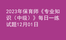 2023年保育師《專業(yè)知識(shí)（中級(jí)）》每日一練試題12月01日