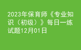 2023年保育師《專業(yè)知識(shí)（初級(jí)）》每日一練試題12月01日