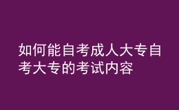 如何能自考成人大專(zhuān) 自考大專(zhuān)的考試內(nèi)容 