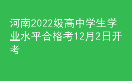 河南2022級(jí)高中學(xué)生學(xué)業(yè)水平合格考12月2日開(kāi)考