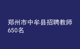 鄭州市中牟縣招聘教師650名