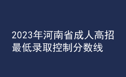 2023年河南省成人高招最低錄取控制分?jǐn)?shù)線