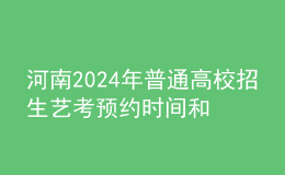 河南2024年普通高校招生藝考預(yù)約時間和考試時間