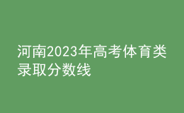 河南2023年高考體育類錄取分?jǐn)?shù)線