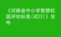 《河南省中小學智慧校園評估標準(試行)》發(fā)布