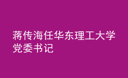 蔣傳海任華東理工大學(xué)黨委書記