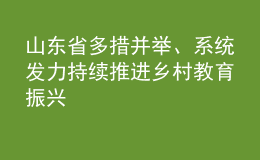 山東省多措并舉、系統(tǒng)發(fā)力 持續(xù)推進鄉(xiāng)村教育振興