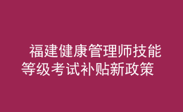  福建健康管理師技能等級(jí)考試補(bǔ)貼新政策