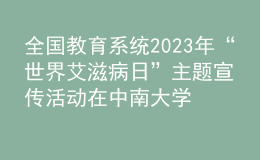 全國教育系統(tǒng)2023年“世界艾滋病日”主題宣傳活動在中南大學舉辦