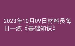 2023年10月09日材料員每日一練《基礎(chǔ)知識(shí)》