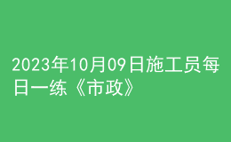 2023年10月09日施工員每日一練《市政》