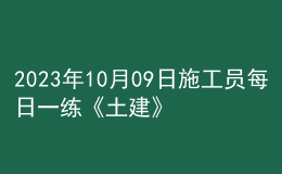 2023年10月09日施工員每日一練《土建》