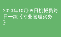 2023年10月09日機(jī)械員每日一練《專業(yè)管理實(shí)務(wù)》