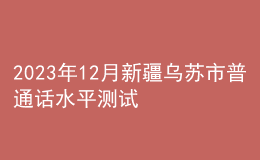 2023年12月新疆烏蘇市普通話水平測(cè)試公告