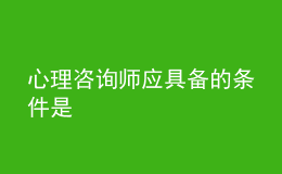 心理咨詢師應具備的條件是