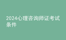 2024心理咨詢師證考試條件