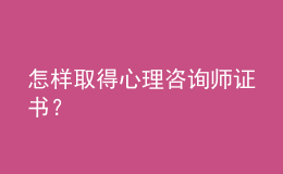 怎樣取得心理咨詢師證書？