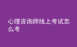 心理咨詢師線上考試怎么考