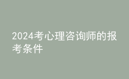 2024考心理咨詢師的報考條件