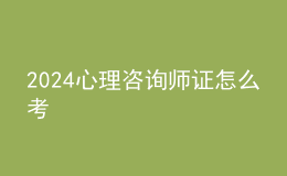 2024心理咨詢師證怎么考