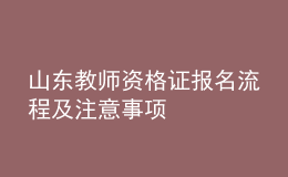 山東教師資格證報(bào)名流程及注意事項(xiàng)