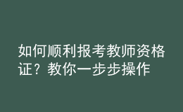 如何順利報(bào)考教師資格證？教你一步步操作