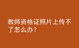 教師資格證照片上傳不了怎么辦？