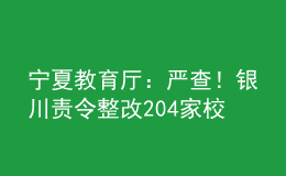 寧夏教育廳：嚴(yán)查！銀川責(zé)令整改204家校外教育培訓(xùn)機(jī)構(gòu)