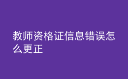 教師資格證信息錯(cuò)誤怎么更正