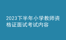 2023下半年小學(xué)教師資格證面試考試內(nèi)容