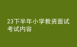 23下半年小學(xué)教資面試考試內(nèi)容