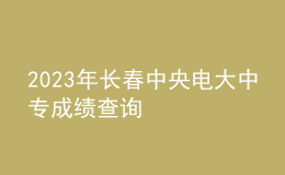 2023年長(zhǎng)春中央電大中專成績(jī)查詢