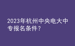 2023年杭州中央電大中專報(bào)名條件？