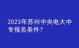 2023年蘇州中央電大中專報(bào)名條件？