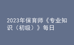 2023年保育師《專業(yè)知識(shí)（初級(jí)）》每日一練試題12月17日