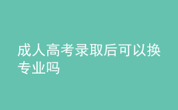 成人高考錄取后可以換專業(yè)嗎