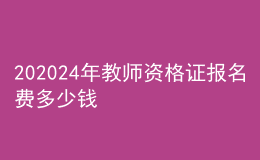 202024年教師資格證報(bào)名費(fèi)多少錢(qián)