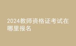 2024教師資格證考試在哪里報(bào)名