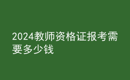 2024教師資格證報(bào)考需要多少錢(qián)