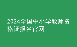 2024全國(guó)中小學(xué)教師資格證報(bào)名官網(wǎng)