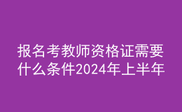 報(bào)名考教師資格證需要什么條件202024年上半年