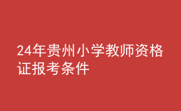 24年貴州小學(xué)教師資格證報(bào)考條件