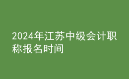 2024年江蘇中級會計職稱報名時間