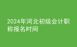 2024年河北初級會計職稱報名時間