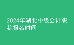 2024年湖北中級會計職稱報名時間