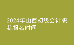 2024年山西初級會計職稱報名時間