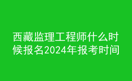 西藏監(jiān)理工程師什么時(shí)候報(bào)名2024年報(bào)考時(shí)間