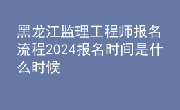 黑龍江監(jiān)理工程師報(bào)名流程 2024報(bào)名時(shí)間是什么時(shí)候